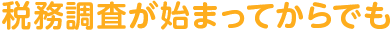 税務調査が始まってからでも