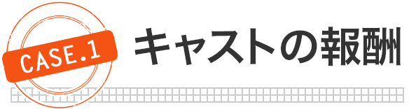 [case.1]キャストの報酬