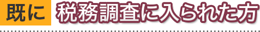 [既に]税務調査に入られた方